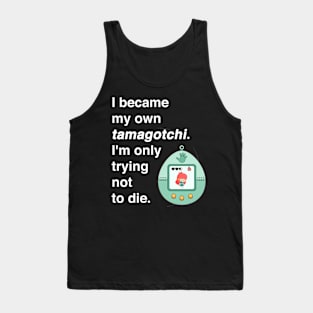 I became my own tamagotchi. I'm only trying not to die. Tank Top